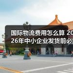 国际物流费用怎么算 2026年中小企业发货前必看的报价拆解–辰飞雨全球国际货物运 国际物流费用怎么算 2026年中小企业发货前必看的报价拆解–辰飞雨全球国际货物运