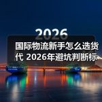 国际物流新手怎么选货代 2026年避坑判断标准整理–辰飞雨全球国际货物运 国际物流新手怎么选货代 2026年避坑判断标准整理–辰飞雨全球国际货物运