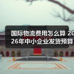 国际物流费用怎么算 2026年中小企业发货预算拆解–辰飞雨全球国际货物运 国际物流费用怎么算 2026年中小企业发货预算拆解–辰飞雨全球国际货物运