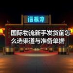 国际物流新手发货前怎么选渠道与准备单据–辰飞雨全球国际货物运 国际物流新手发货前怎么选渠道与准备单据–辰飞雨全球国际货物运
