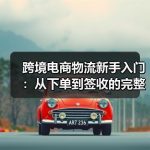跨境电商物流新手入门:从下单到签收的完整流程拆解–辰飞雨全球国际货物运 跨境电商物流新手入门:从下单到签收的完整流程拆解–辰飞雨全球国际货物运